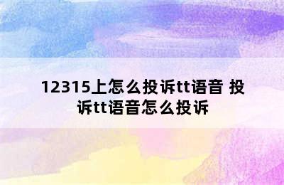 12315上怎么投诉tt语音 投诉tt语音怎么投诉